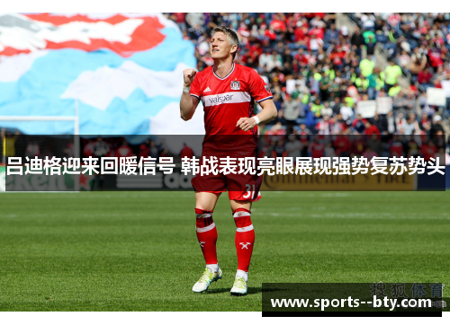 吕迪格迎来回暖信号 韩战表现亮眼展现强势复苏势头