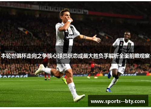 本轮世俱杯走向之争核心球员状态成最大胜负手解析全面前瞻观察