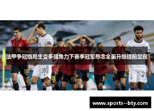 法甲争冠格局生变多强角力下赛季冠军悬念全面升级提前显现