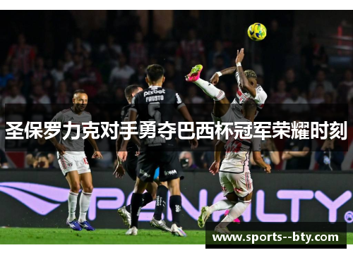 圣保罗力克对手勇夺巴西杯冠军荣耀时刻