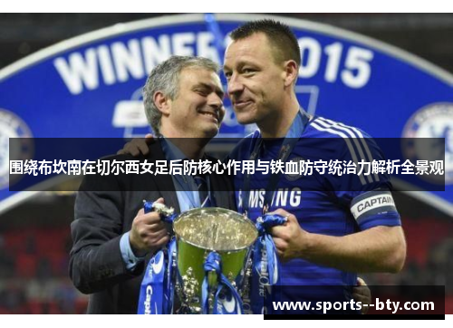 围绕布坎南在切尔西女足后防核心作用与铁血防守统治力解析全景观