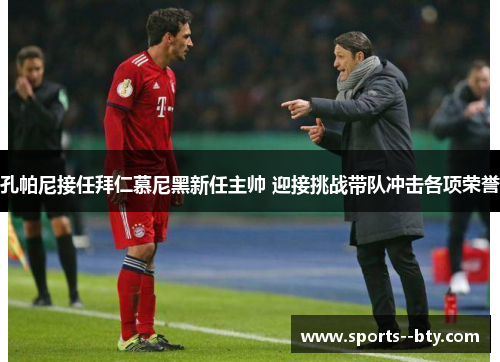 孔帕尼接任拜仁慕尼黑新任主帅 迎接挑战带队冲击各项荣誉