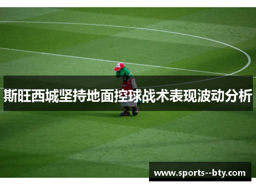 斯旺西城坚持地面控球战术表现波动分析