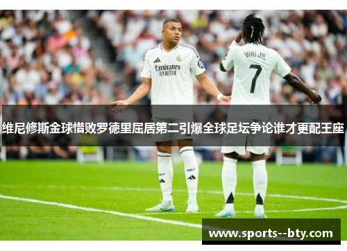 维尼修斯金球惜败罗德里屈居第二引爆全球足坛争论谁才更配王座