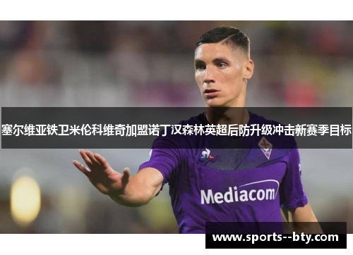 塞尔维亚铁卫米伦科维奇加盟诺丁汉森林英超后防升级冲击新赛季目标
