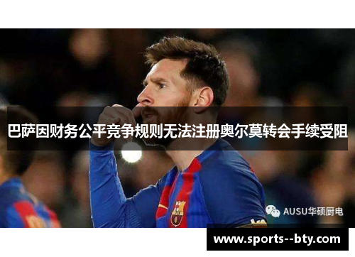 巴萨因财务公平竞争规则无法注册奥尔莫转会手续受阻