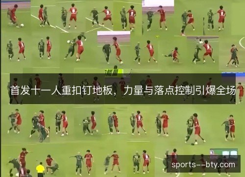 首发十一人重扣钉地板，力量与落点控制引爆全场