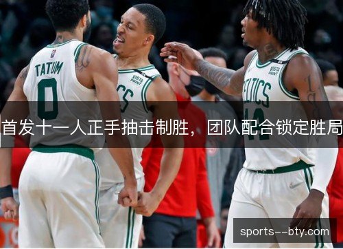 首发十一人正手抽击制胜，团队配合锁定胜局