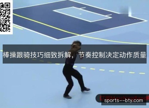 棒操跟骑技巧细致拆解，节奏控制决定动作质量