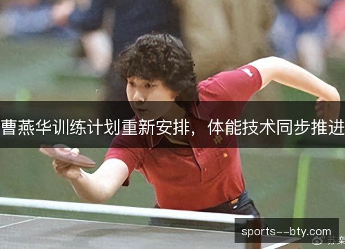 曹燕华训练计划重新安排，体能技术同步推进